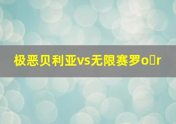 极恶贝利亚vs无限赛罗o r